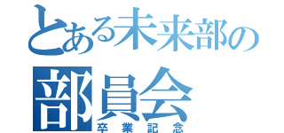 とある未来部の部員会（卒業記念）