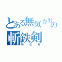 とある無気力男の斬鉄剣（特注剣）