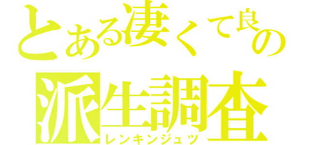 とある凄くて良い人だけど黒い奴の派生調査（レンキンジュツ）