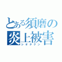 とある須磨の炎上被害者（シオタクン）