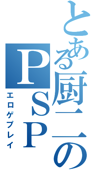 とある厨二のＰＳＰ（エロゲプレイ）