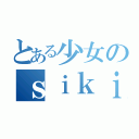 とある少女のｓｉｋｉ（）