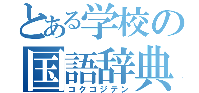 とある学校の国語辞典（コクゴジテン）