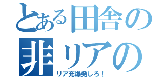 とある田舎の非リアの会会長（リア充爆発しろ！）