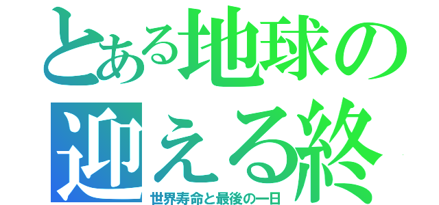 とある地球の迎える終（世界寿命と最後の一日）