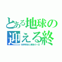 とある地球の迎える終（世界寿命と最後の一日）