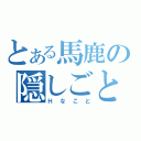 とある馬鹿の隠しごと（Ｈなこと）