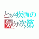 とある疾強の気分次第（ルカ）