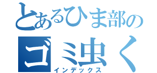 とあるひま部のゴミ虫くん（インデックス）