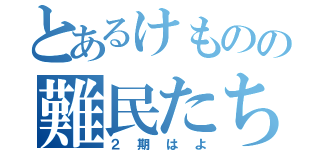 とあるけものの難民たち（２期はよ）