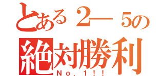 とある２―５の絶対勝利（Ｎｏ．１！！）