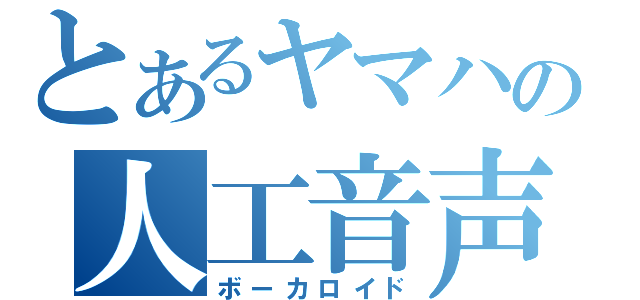 とあるヤマハの人工音声（ボーカロイド）