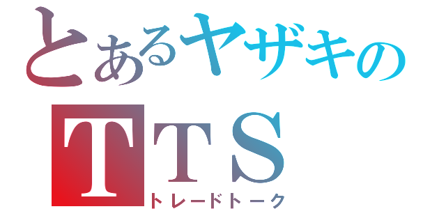 とあるヤザキのＴＴＳ（トレードトーク）