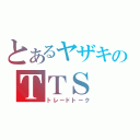 とあるヤザキのＴＴＳ（トレードトーク）