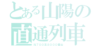 とある山陽の直通列車（Ｎ７００系８０００番台）