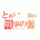 とある墬 落の戰爭の源（Ｃｈａｓｔｅ ｅｖｉｌ）