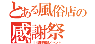 とある風俗店の感謝祭（１４周年記念イベント）