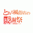 とある風俗店の感謝祭（１４周年記念イベント）