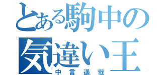 とある駒中の気違い王（中言遥哉）