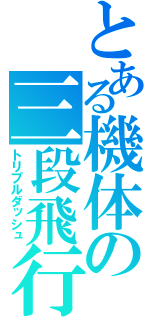 とある機体の三段飛行（トリプルダッシュ）