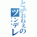 とあるおねぇのツンデレ（大好き♡）