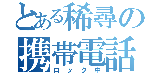 とある稀尋の携帯電話（ロック中）