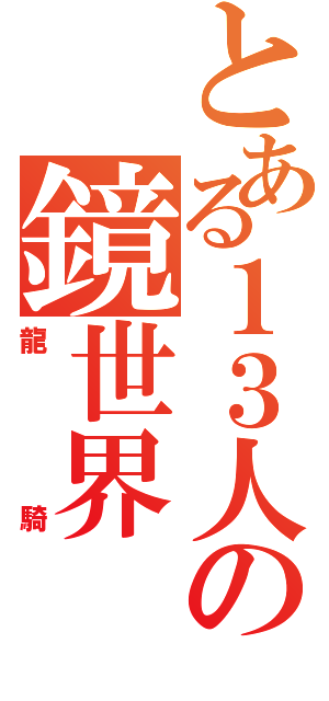 とある１３人の鏡世界（龍　騎）