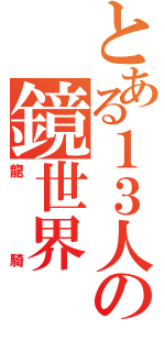 とある１３人の鏡世界（龍　騎）