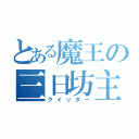 とある魔王の三日坊主（クイッター）