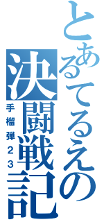 とあるてるえの決闘戦記（手榴弾２３）