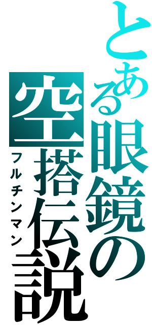 とある眼鏡の空搭伝説（フルチンマン）