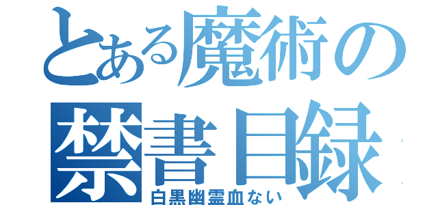 とある魔術の禁書目録（白黒幽霊血ない）