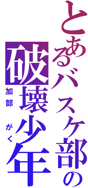 とあるバスケ部の破壊少年（加部 がく）