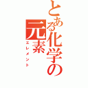 とある化学の元素（エレメント）