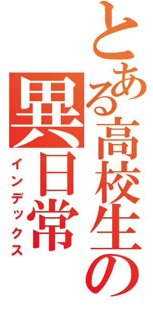 とある高校生の異日常（インデックス）