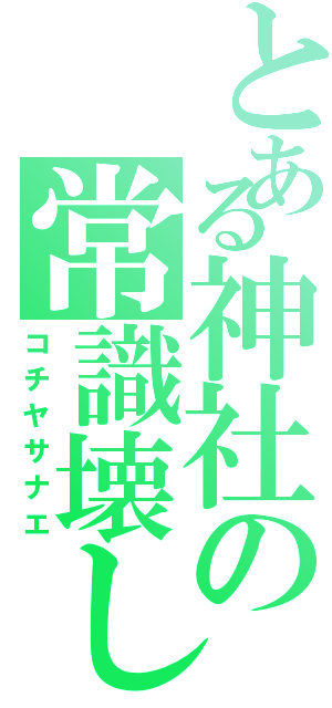 とある神社の常識壊し（コチヤサナエ）