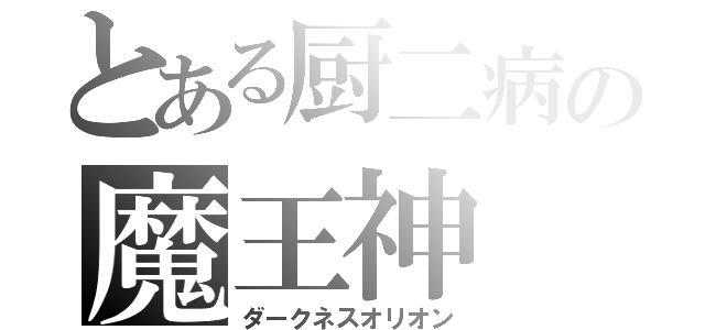 とある厨二病の魔王神（ダークネスオリオン）