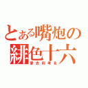 とある嘴炮の緋色十六（愛去別考北）