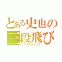 とある史也の三段飛び（トリプルジャンプ）