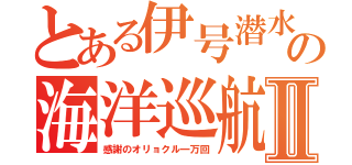 とある伊号潜水艦の海洋巡航Ⅱ（感謝のオリョクル一万回）