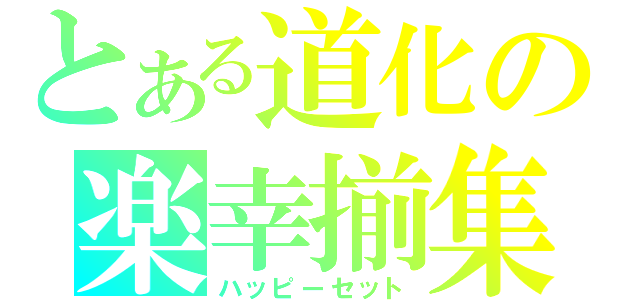 とある道化の楽幸揃集（ハッピーセット）