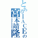 とあるＩＡＣＥの宮本靖隆（ミヤモトヤスタカ）