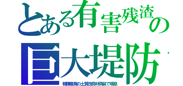 とある有害残渣の巨大堤防（精錬産廃の土質改良材偽装で喘息）