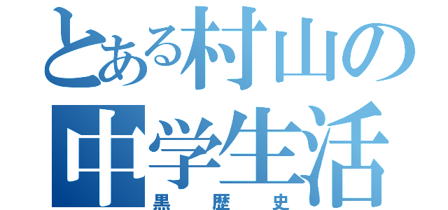 とある村山の中学生活（黒歴史）