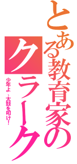 とある教育家のクラークⅡ（少年よ、太鼓を叩け！）