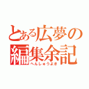 とある広夢の編集余記（へんしゅうよき）