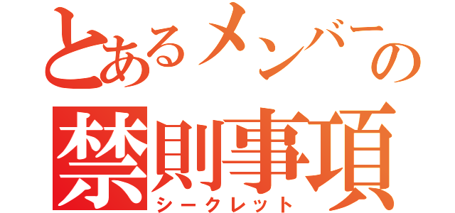 とあるメンバーの禁則事項（シークレット）