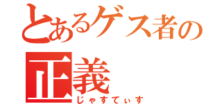 とあるゲス者の正義（じゃすてぃす）