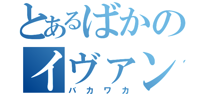 とあるばかのイヴァン（バカワカ）