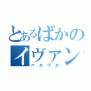 とあるばかのイヴァン（バカワカ）